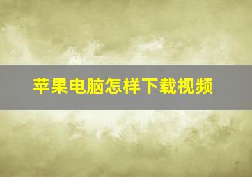 苹果电脑怎样下载视频