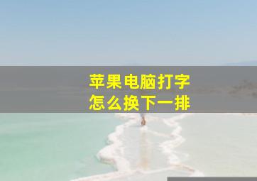 苹果电脑打字怎么换下一排