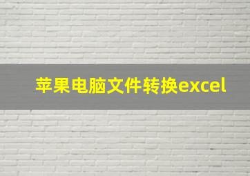 苹果电脑文件转换excel