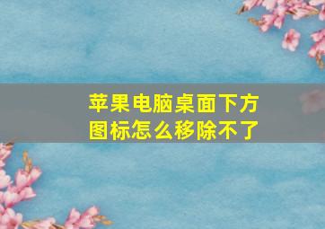 苹果电脑桌面下方图标怎么移除不了