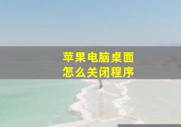 苹果电脑桌面怎么关闭程序