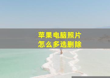 苹果电脑照片怎么多选删除