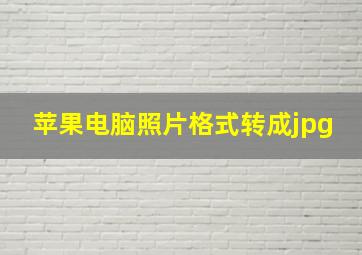 苹果电脑照片格式转成jpg