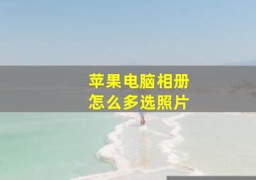 苹果电脑相册怎么多选照片