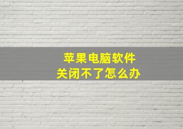 苹果电脑软件关闭不了怎么办