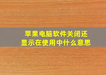 苹果电脑软件关闭还显示在使用中什么意思