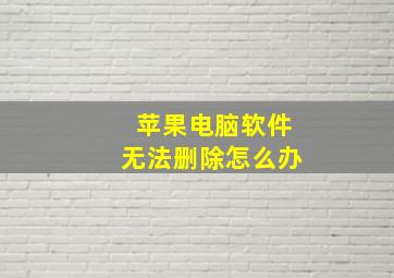 苹果电脑软件无法删除怎么办