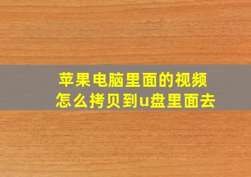 苹果电脑里面的视频怎么拷贝到u盘里面去