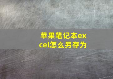 苹果笔记本excel怎么另存为