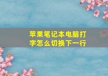 苹果笔记本电脑打字怎么切换下一行