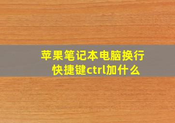 苹果笔记本电脑换行快捷键ctrl加什么