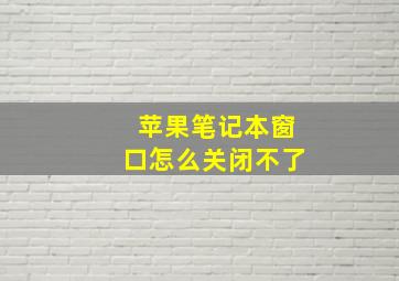 苹果笔记本窗口怎么关闭不了