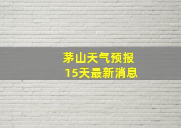 茅山天气预报15天最新消息