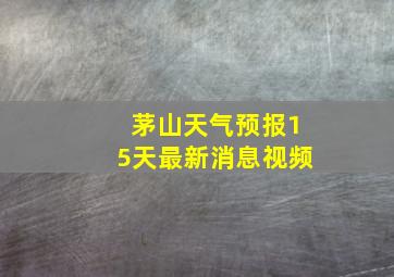 茅山天气预报15天最新消息视频