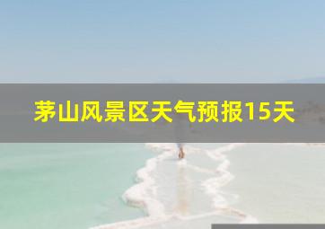 茅山风景区天气预报15天