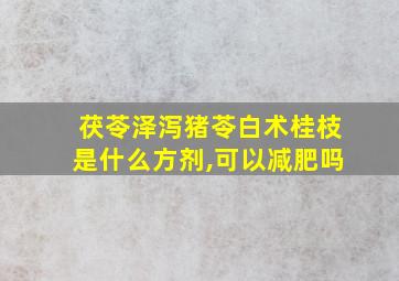 茯苓泽泻猪苓白术桂枝是什么方剂,可以减肥吗