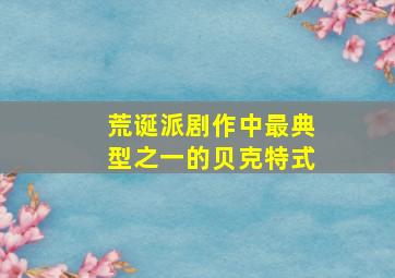 荒诞派剧作中最典型之一的贝克特式