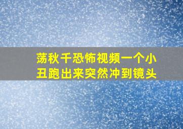 荡秋千恐怖视频一个小丑跑出来突然冲到镜头