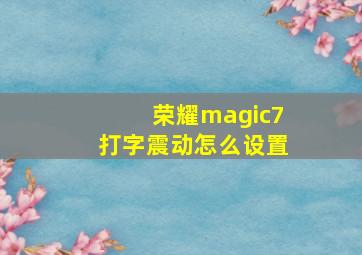 荣耀magic7打字震动怎么设置