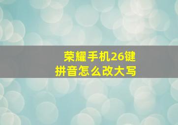 荣耀手机26键拼音怎么改大写