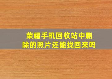 荣耀手机回收站中删除的照片还能找回来吗