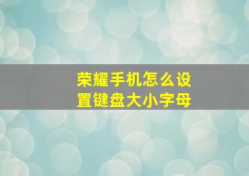 荣耀手机怎么设置键盘大小字母