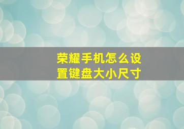 荣耀手机怎么设置键盘大小尺寸