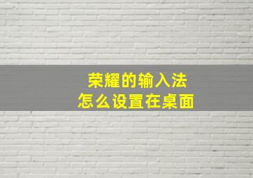 荣耀的输入法怎么设置在桌面