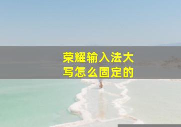 荣耀输入法大写怎么固定的