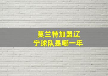 莫兰特加盟辽宁球队是哪一年