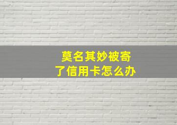 莫名其妙被寄了信用卡怎么办