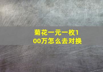 菊花一元一枚100万怎么去对换