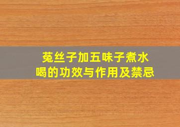 菟丝子加五味子煮水喝的功效与作用及禁忌