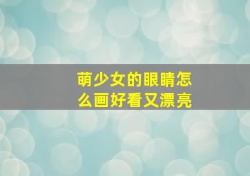 萌少女的眼睛怎么画好看又漂亮