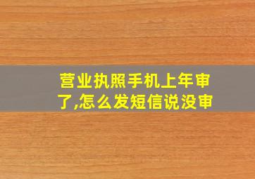 营业执照手机上年审了,怎么发短信说没审