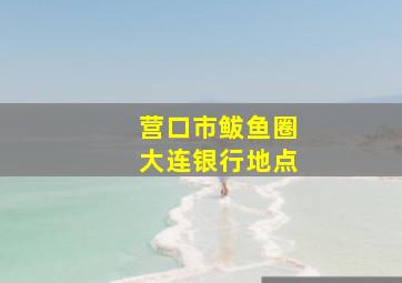 营口市鲅鱼圈大连银行地点