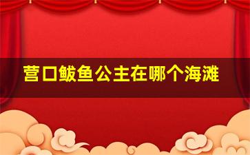 营口鲅鱼公主在哪个海滩