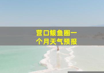 营口鲅鱼圈一个月天气预报