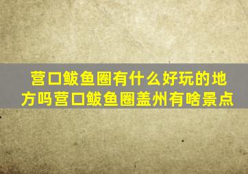 营口鲅鱼圈有什么好玩的地方吗营口鲅鱼圈盖州有啥景点