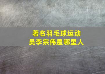 著名羽毛球运动员李宗伟是哪里人