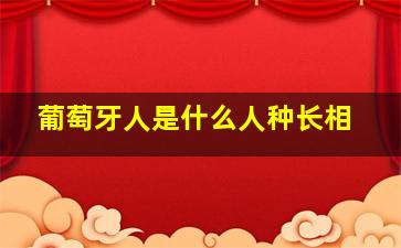 葡萄牙人是什么人种长相