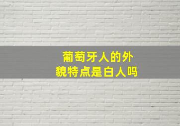 葡萄牙人的外貌特点是白人吗