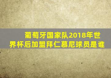 葡萄牙国家队2018年世界杯后加盟拜仁慕尼球员是谁