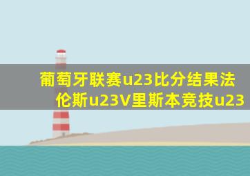 葡萄牙联赛u23比分结果法伦斯u23V里斯本竞技u23