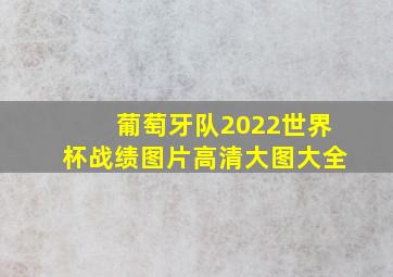 葡萄牙队2022世界杯战绩图片高清大图大全