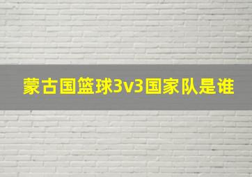 蒙古国篮球3v3国家队是谁