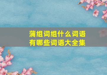 蒲组词组什么词语有哪些词语大全集