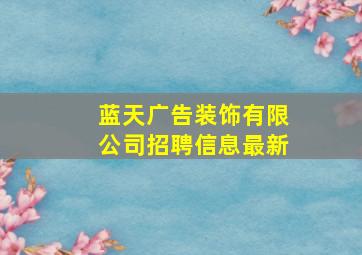 蓝天广告装饰有限公司招聘信息最新