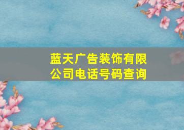 蓝天广告装饰有限公司电话号码查询