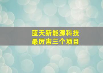 蓝天新能源科技最厉害三个项目